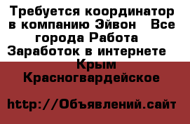 Требуется координатор в компанию Эйвон - Все города Работа » Заработок в интернете   . Крым,Красногвардейское